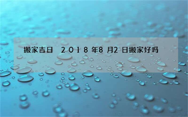 搬家吉日 2018年8月2日搬家好吗